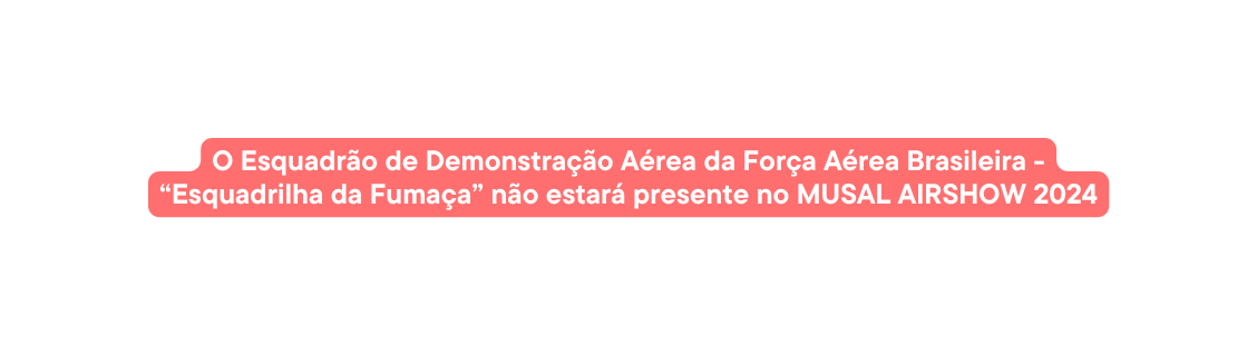 O Esquadrão de Demonstração Aérea da Força Aérea Brasileira Esquadrilha da Fumaça não estará presente no MUSAL AIRSHOW 2024